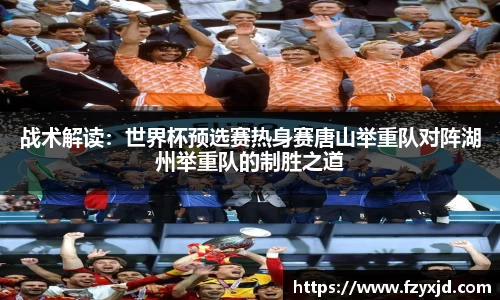 战术解读：世界杯预选赛热身赛唐山举重队对阵湖州举重队的制胜之道