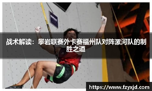 战术解读：攀岩联赛外卡赛福州队对阵漯河队的制胜之道