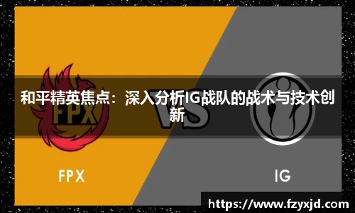 和平精英焦点：深入分析IG战队的战术与技术创新