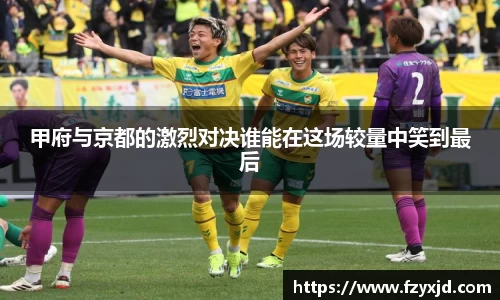 甲府与京都的激烈对决谁能在这场较量中笑到最后