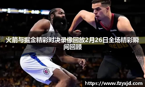 火箭与掘金精彩对决录像回放2月26日全场精彩瞬间回顾