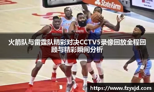 火箭队与雷霆队精彩对决CCTV5录像回放全程回顾与精彩瞬间分析